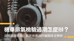 機車排氣檢驗過期怎麼辦？過期罰單查詢、罰款繳費與詐騙闢謠全解析